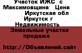 Участок ИЖС. с. Максимовщина › Цена ­ 900 000 - Иркутская обл., Иркутск г. Недвижимость » Земельные участки продажа   